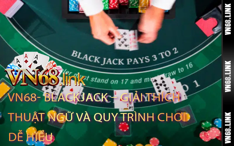 Blackjack – Giải Thích Thuật Ngữ Và Quy Trình Chơi Dễ Hiểu