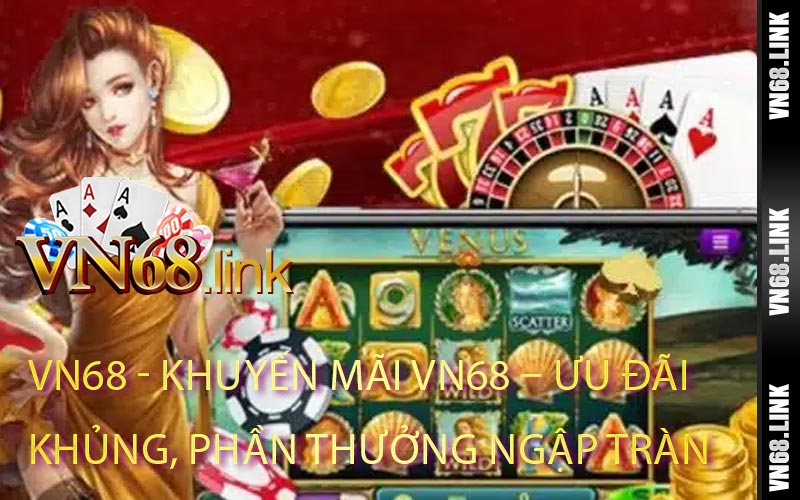 Khuyến Mãi VN68 – Ưu Đãi Khủng, Phần Thưởng Ngập Tràn