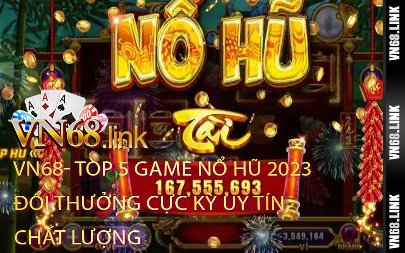 Top 5 Game Nổ Hũ 2023 Đổi Thưởng Cực Kỳ Uy Tín, Chất Lượng