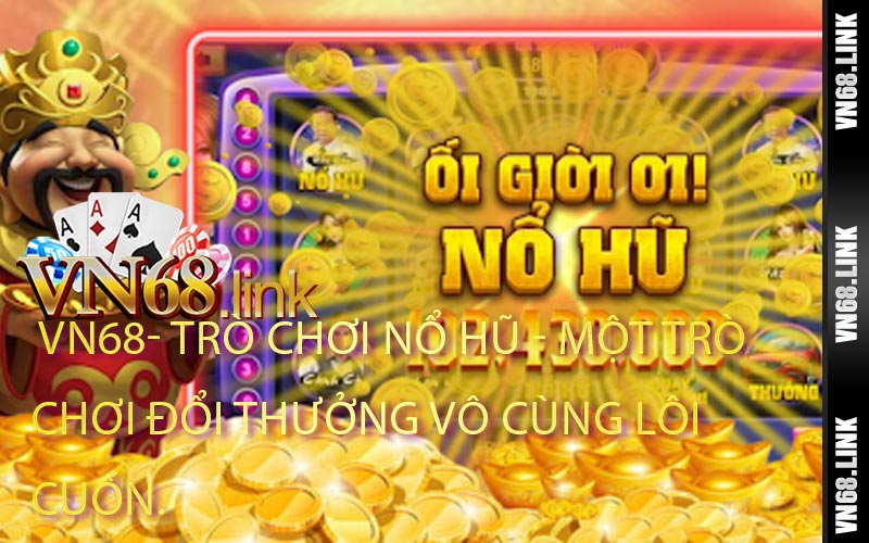 Trò chơi Nổ Hũ - Một trò chơi đổi thưởng vô cùng lôi cuốn.